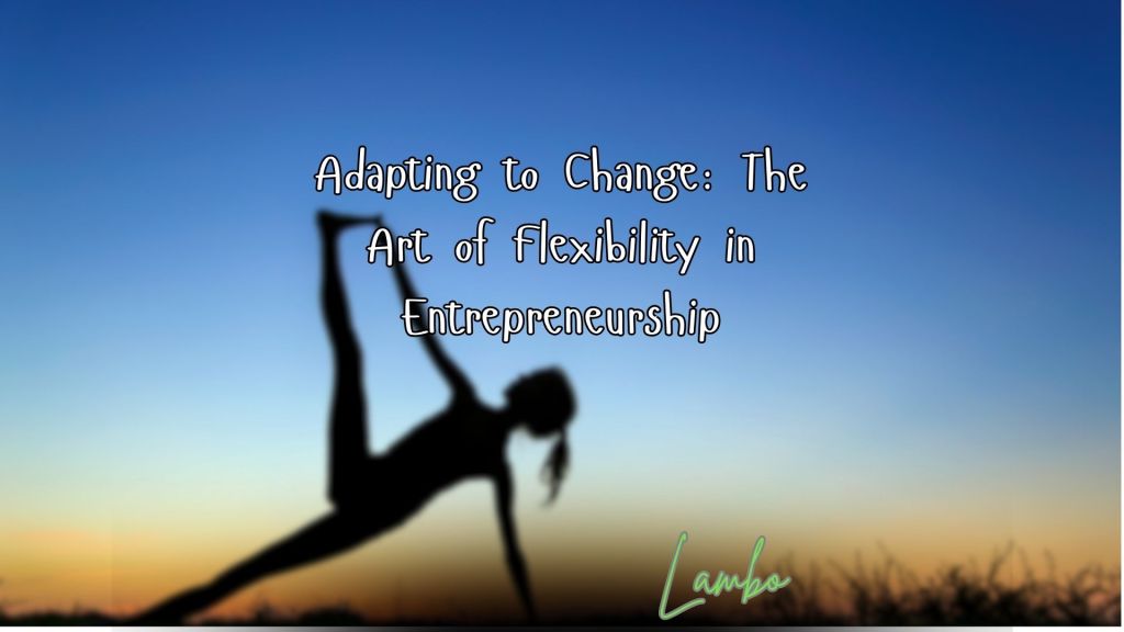 Adaptability in Entrepreneurship: The Key to Business&nbsp;Success