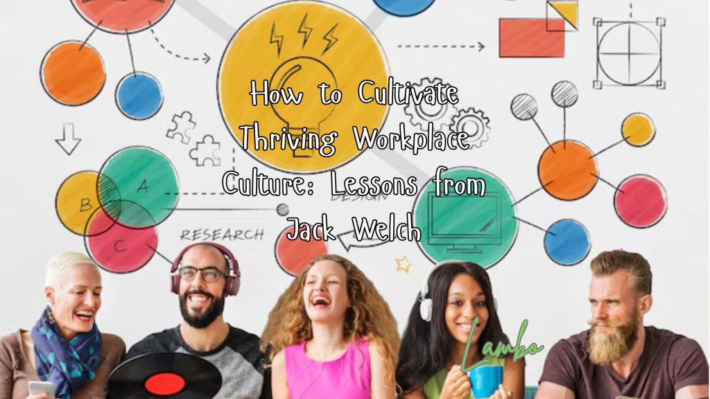 How to Cultivate a Thriving Workplace Culture: Lessons from Jack&nbsp;Welch