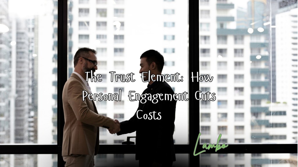 The Trust Element: How Personal Engagement Cuts&nbsp;Costs