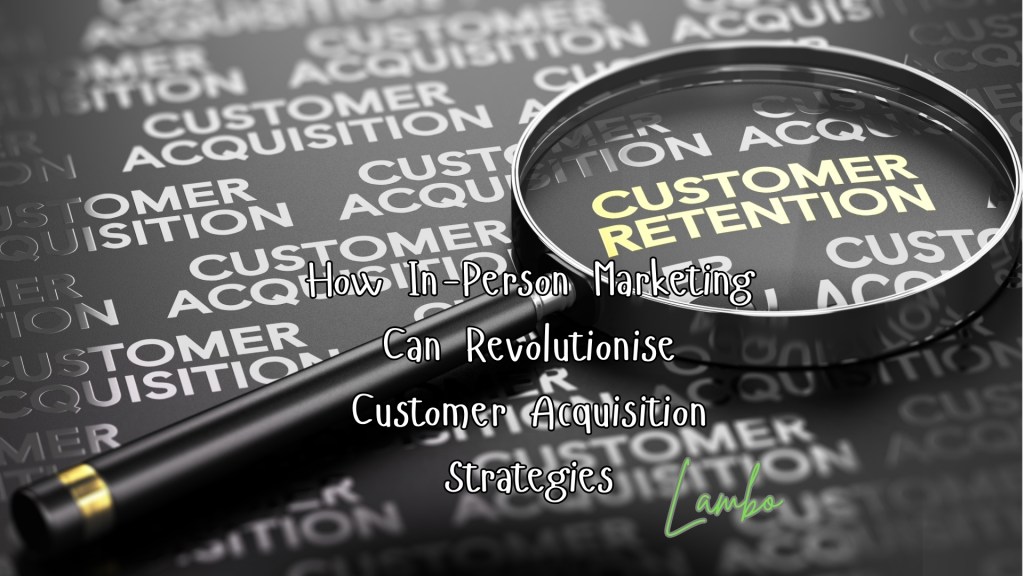 How In-Person Marketing Can Revolutionise Customer Acquisition&nbsp;Strategies