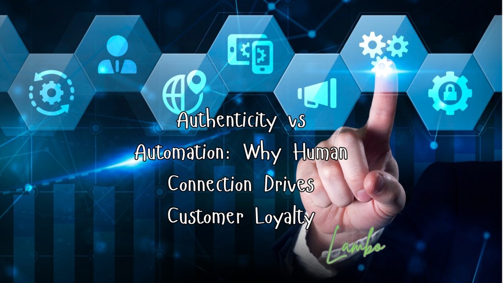 Authenticity vs Automation: Why Human Connection Drives Customer&nbsp;Loyalty