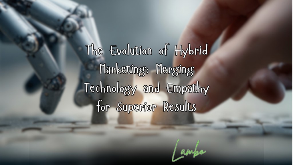 The Evolution of Hybrid Marketing: Merging Technology and Empathy for Superior&nbsp;Results