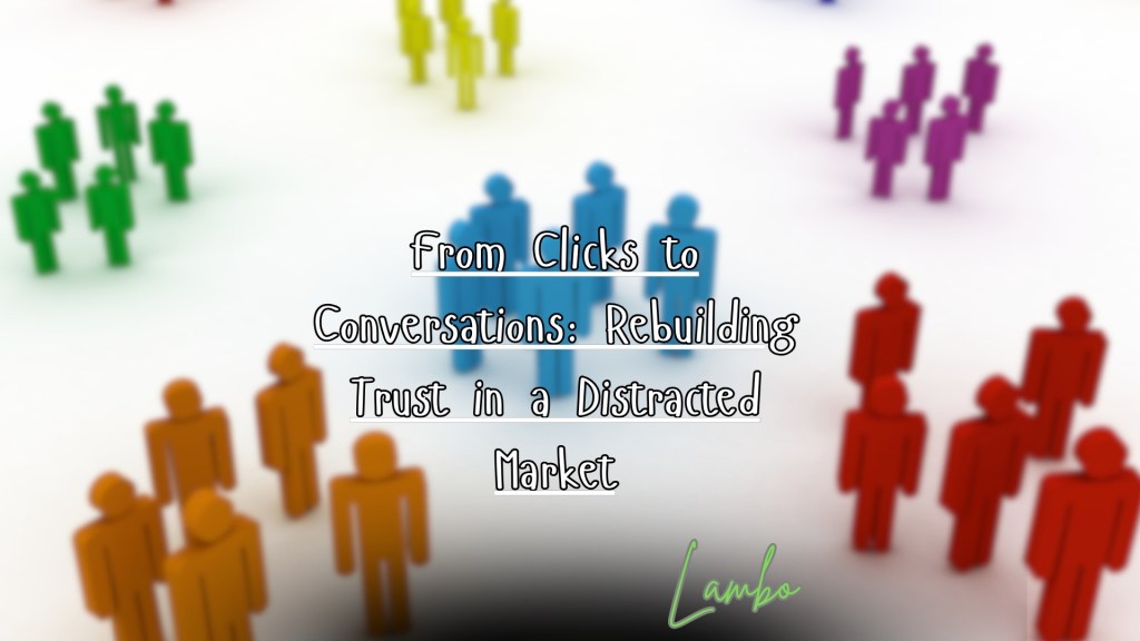 From Clicks to Conversations: Rebuilding Trust in a Distracted&nbsp;Market