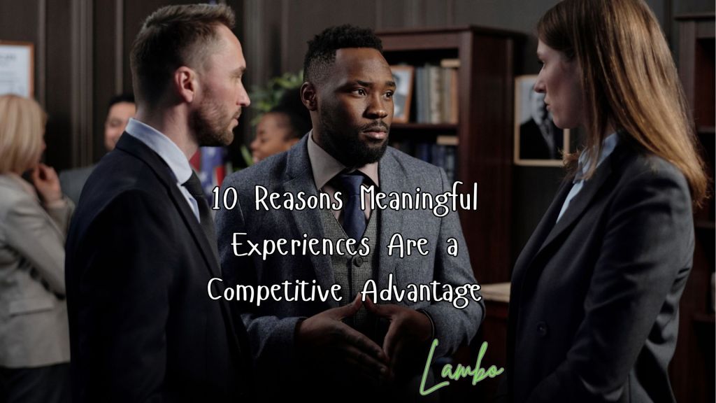 10 Reasons Meaningful Experiences Are a Competitive&nbsp;Advantage